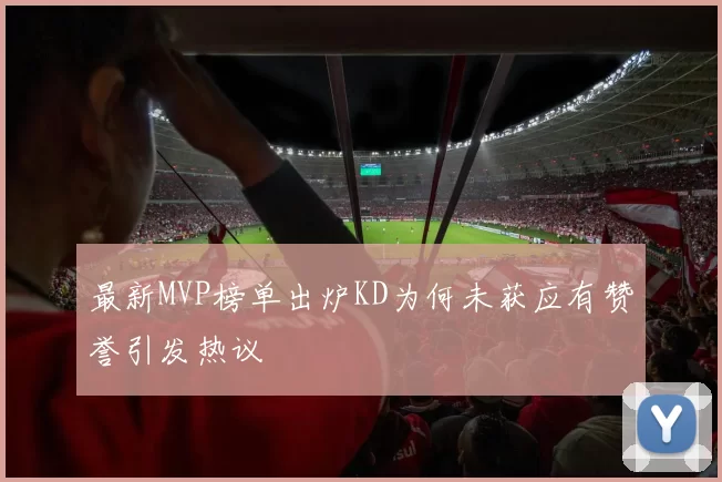 最新MVP榜单出炉KD为何未获应有赞誉引发热议