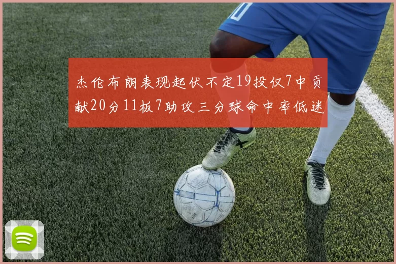 杰伦布朗表现起伏不定19投仅7中贡献20分11板7助攻三分球命中率低迷