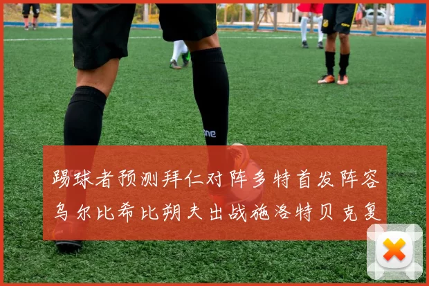 踢球者预测拜仁对阵多特首发阵容乌尔比希比朔夫出战施洛特贝克复出