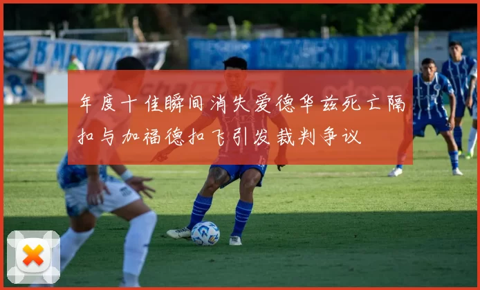 年度十佳瞬间消失爱德华兹死亡隔扣与加福德扣飞引发裁判争议