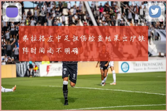 弗拉格左中足扭伤检查结果出炉缺阵时间尚不明确