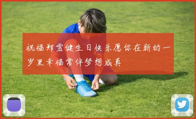 祝福郑雪健生日快乐愿你在新的一岁里幸福常伴梦想成真