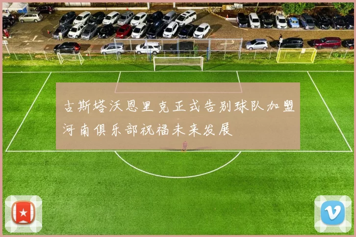 古斯塔沃恩里克正式告别球队加盟河南俱乐部祝福未来发展