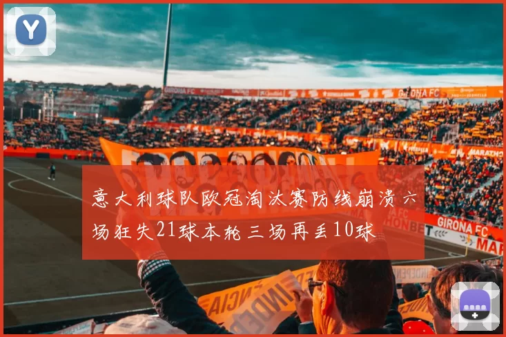 意大利球队欧冠淘汰赛防线崩溃六场狂失21球本轮三场再丢10球